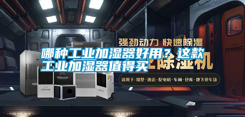 哪種工業(yè)加濕器好用？這款工業(yè)加濕器值得買