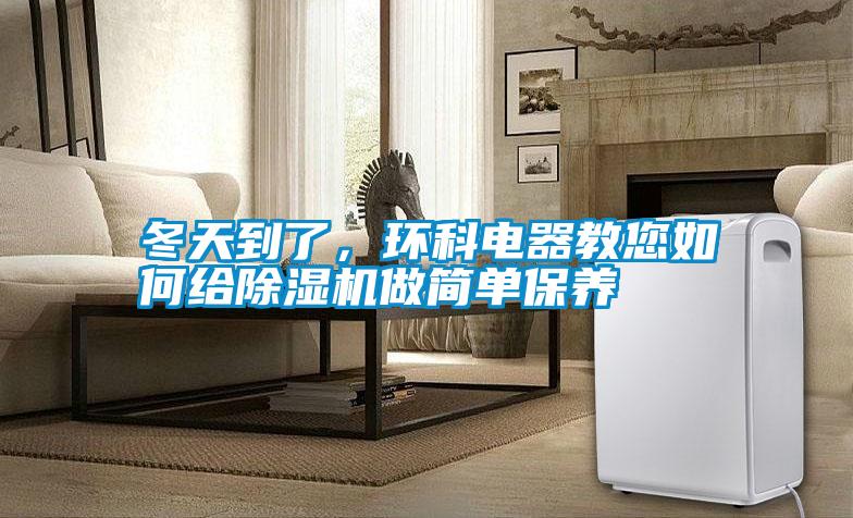 冬天到了，環科電器教您如何給除濕機做簡單保養