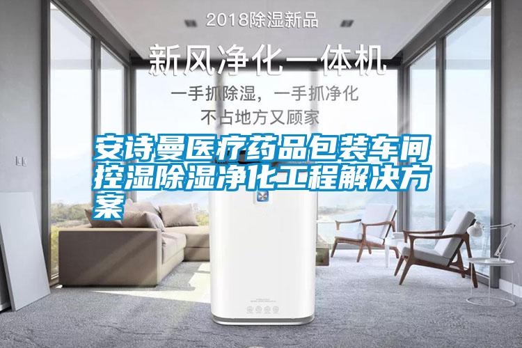 安詩曼醫療藥品包裝車間控濕除濕凈化工程解決方案