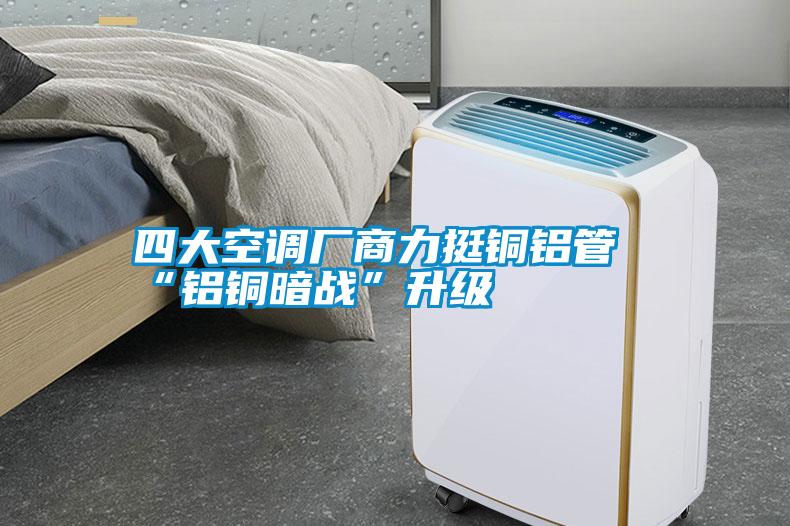 四大空調廠商力挺銅鋁管“鋁銅暗戰”升級