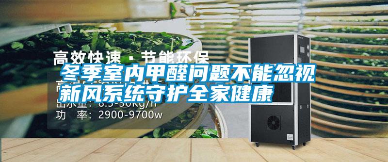 冬季室內(nèi)甲醛問(wèn)題不能忽視 新風(fēng)系統(tǒng)守護(hù)全家健康