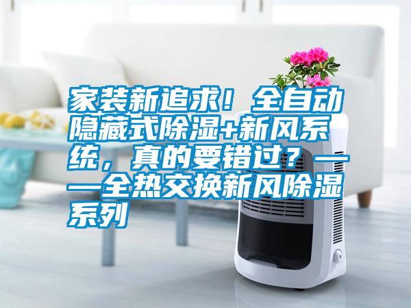 家裝新追求！全自動隱藏式除濕+新風系統(tǒng)，真的要錯過？——全熱交換新風除濕系列