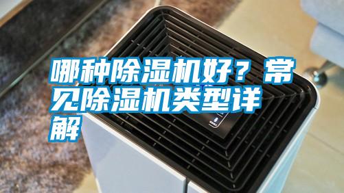哪種除濕機(jī)好？常見除濕機(jī)類型詳解
