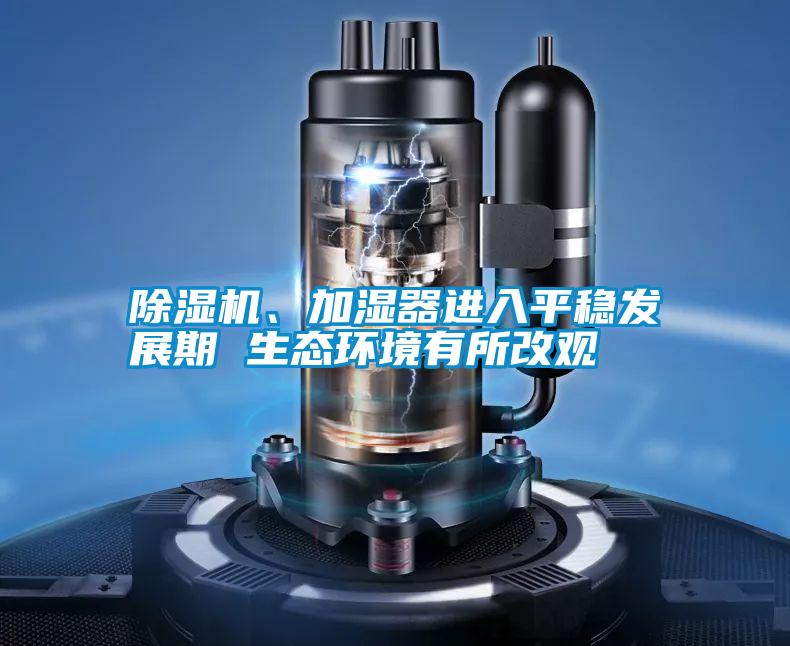 除濕機、加濕器進入平穩發展期 生態環境有所改觀