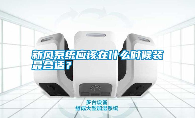 新風系統(tǒng)應該在什么時候裝最合適？