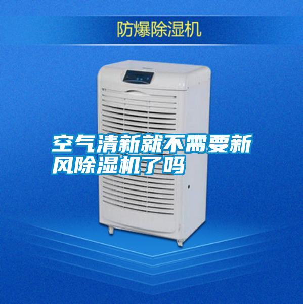 空氣清新就不需要新風(fēng)除濕機了嗎