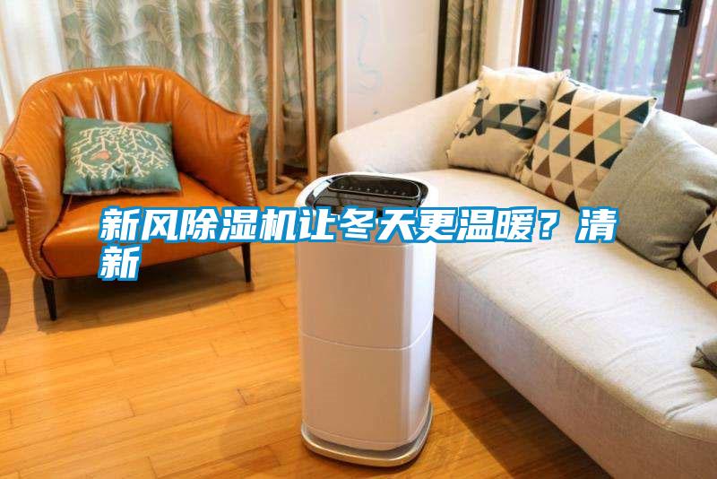 新風(fēng)除濕機(jī)讓冬天更溫暖？清新