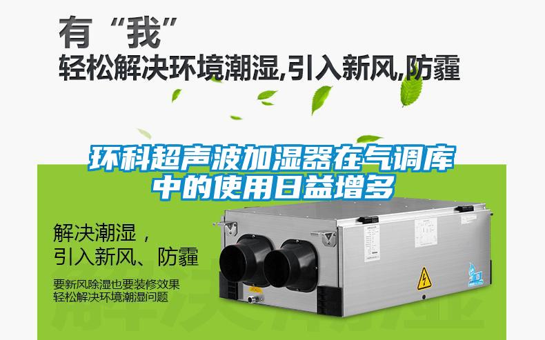 環科超聲波加濕器在氣調庫中的使用日益增多