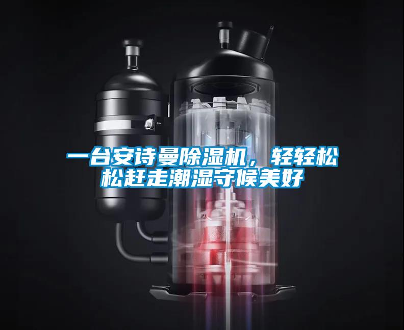 一臺安詩曼除濕機，輕輕松松趕走潮濕守候美好