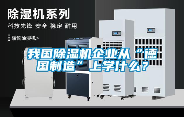 我國除濕機企業(yè)從“德國制造”上學什么？