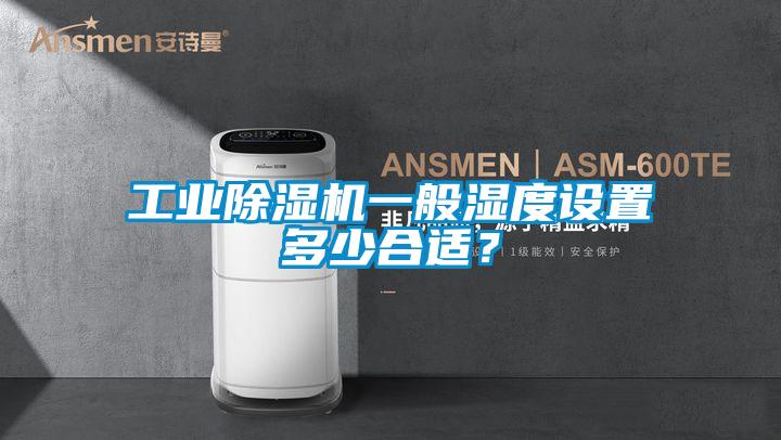 工業除濕機一般濕度設置多少合適？
