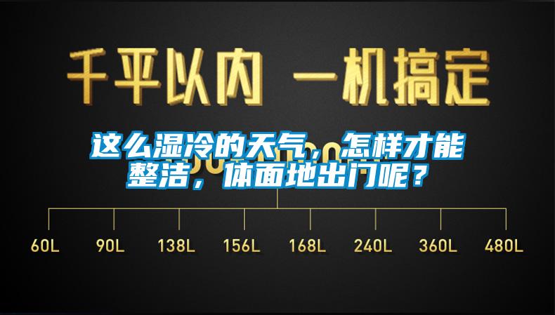 這么濕冷的天氣，怎樣才能整潔，體面地出門呢？