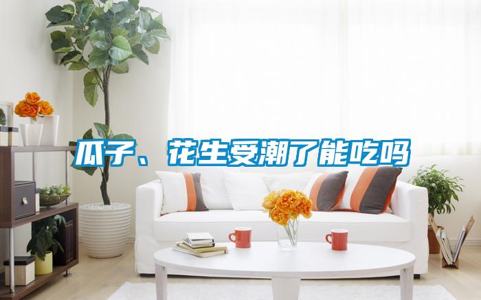 瓜子、花生受潮了能吃嗎