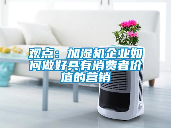 觀點：加濕機企業如何做好具有消費者價值的營銷