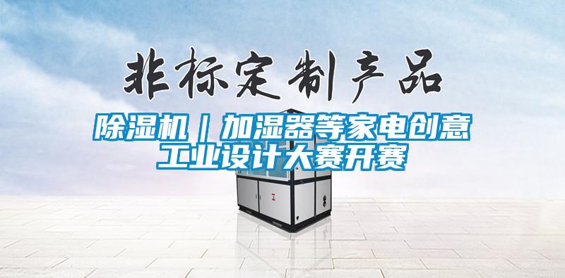 除濕機｜加濕器等家電創意工業設計大賽開賽