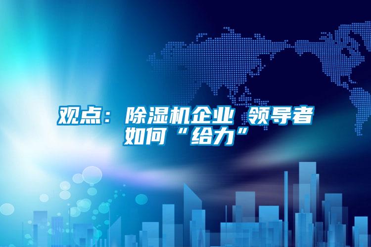 觀點：除濕機企業 領導者如何“給力”