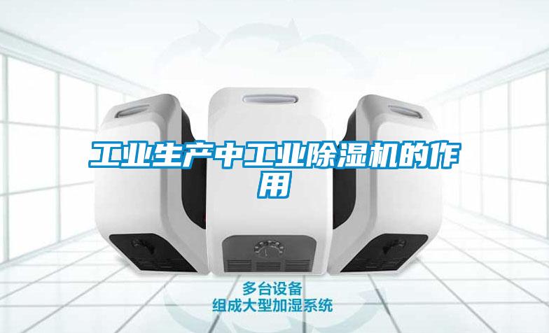 工業(yè)生產(chǎn)中工業(yè)除濕機的作用