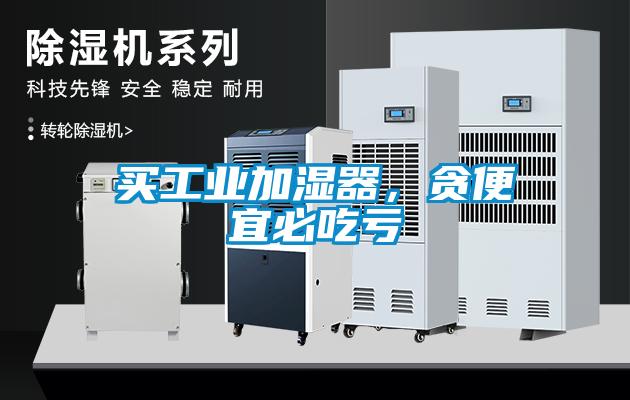 買工業加濕器，貪便宜必吃虧