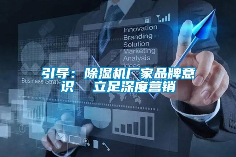 引導：除濕機廠家品牌意識  立足深度營銷