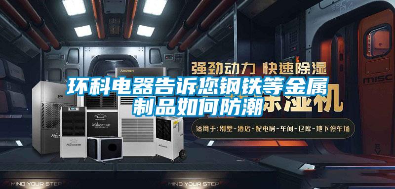 環科電器告訴您鋼鐵等金屬制品如何防潮