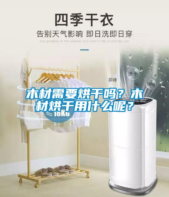 木材需要烘干嗎？木材烘干用什么呢？
