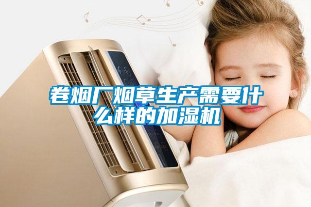 卷煙廠煙草生產(chǎn)需要什么樣的加濕機(jī)