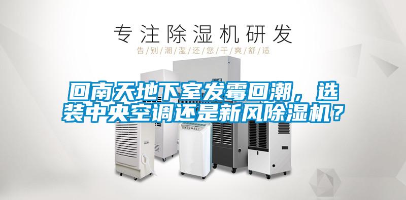 回南天地下室發(fā)霉回潮，選裝中央空調(diào)還是新風(fēng)除濕機(jī)？