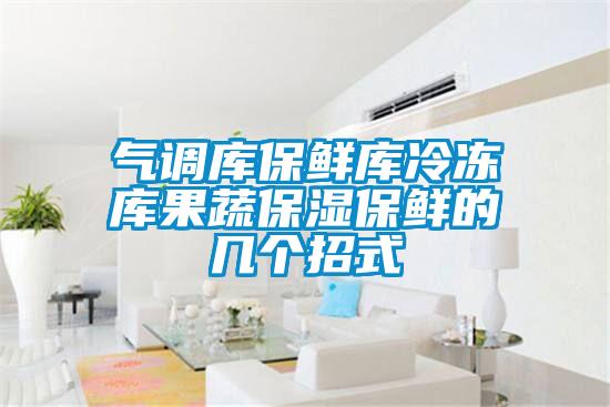 氣調庫保鮮庫冷凍庫果蔬保濕保鮮的幾個招式