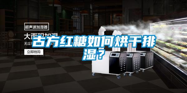 古方紅糖如何烘干排濕？