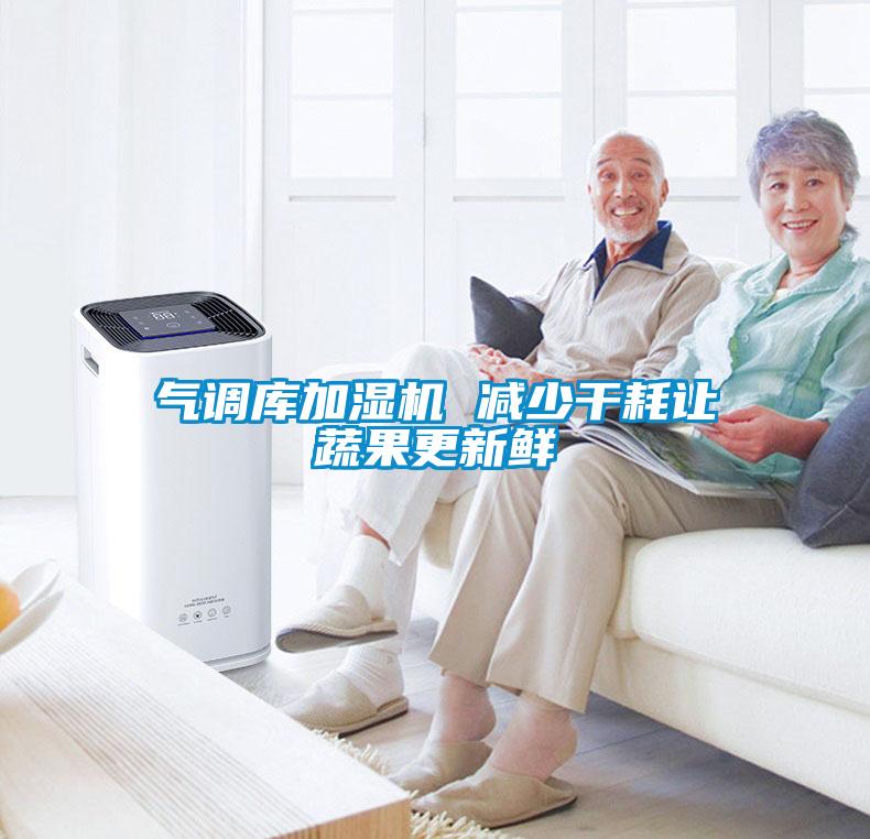 氣調(diào)庫加濕機(jī) 減少干耗讓蔬果更新鮮