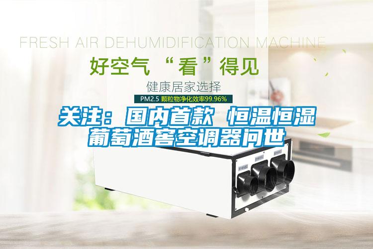 關注：國內(nèi)首款 恒溫恒濕葡萄酒窖空調器問世