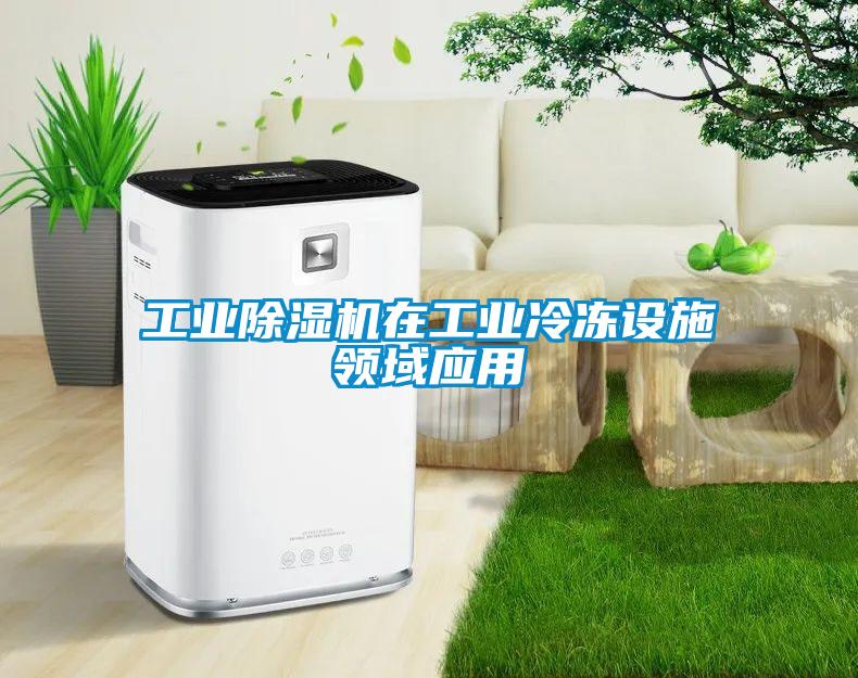 工業除濕機在工業冷凍設施領域應用
