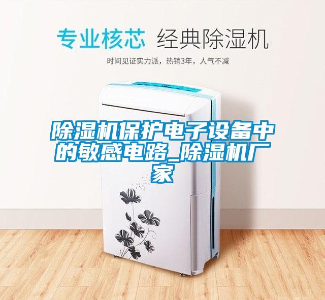 除濕機保護電子設備中的敏感電路_除濕機廠家