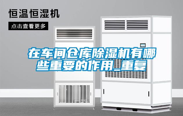 在車間倉庫除濕機有哪些重要的作用_重復