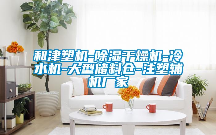 和津塑機(jī)-除濕干燥機(jī)-冷水機(jī)-大型儲(chǔ)料倉(cāng)-注塑輔機(jī)廠家