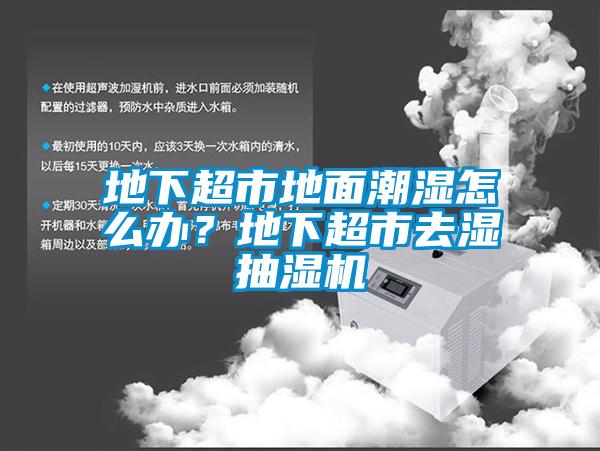 地下超市地面潮濕怎么辦？地下超市去濕抽濕機