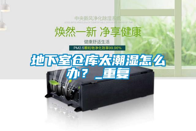 地下室倉庫太潮濕怎么辦？_重復