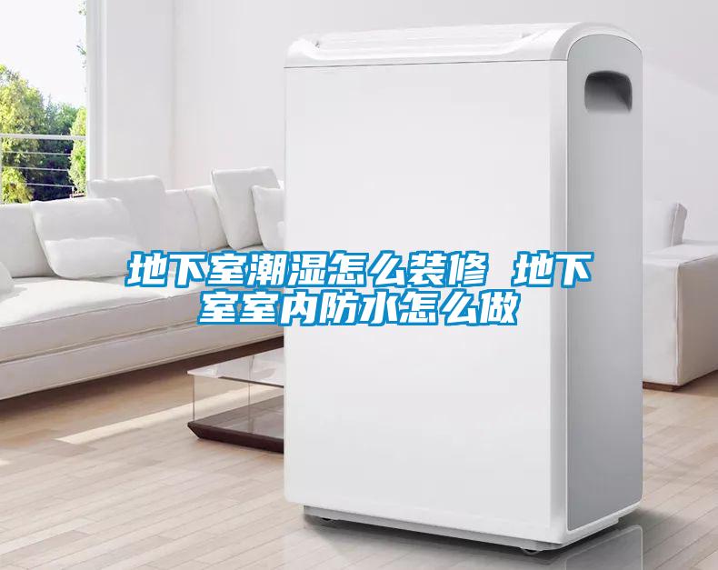 地下室潮濕怎么裝修 地下室室內防水怎么做