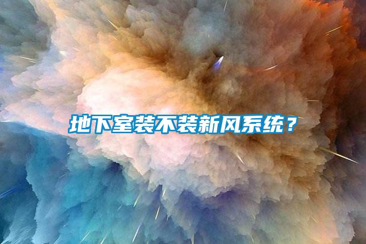 地下室裝不裝新風系統(tǒng)？