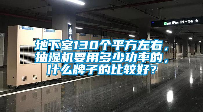 地下室130個平方左右，抽濕機要用多少功率的，什么牌子的比較好？