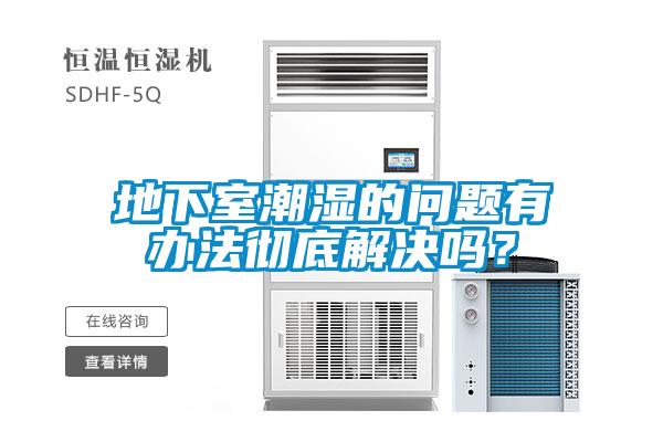 地下室潮濕的問題有辦法徹底解決嗎？