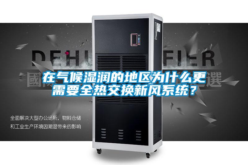 在氣候濕潤的地區為什么更需要全熱交換新風系統？