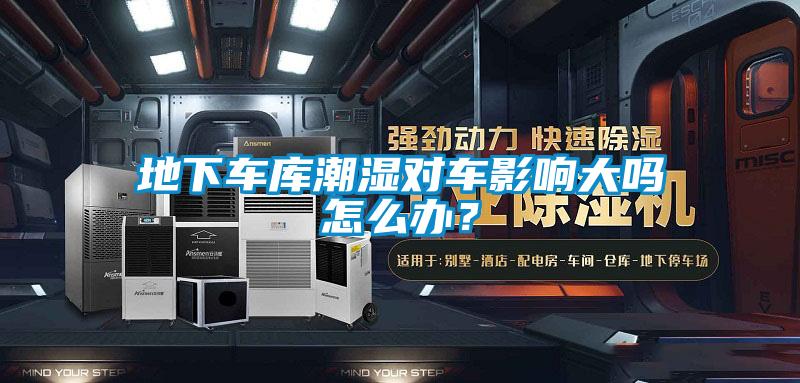 地下車庫潮濕對車影響大嗎怎么辦？