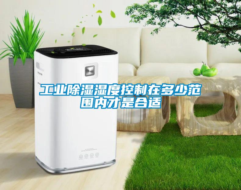 工業除濕濕度控制在多少范圍內才是合適