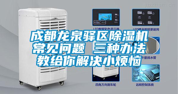 成都龍泉驛區除濕機常見問題 三種辦法教給你解決小煩惱