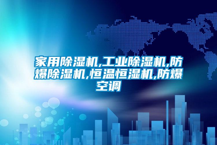 家用除濕機,工業除濕機,防爆除濕機,恒溫恒濕機,防爆空調