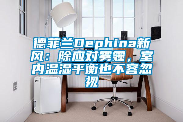 德菲蘭Dephina新風：除應對霧霾，室內溫濕平衡也不容忽視