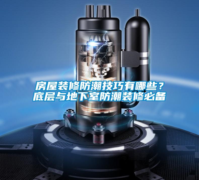 房屋裝修防潮技巧有哪些？底層與地下室防潮裝修必備