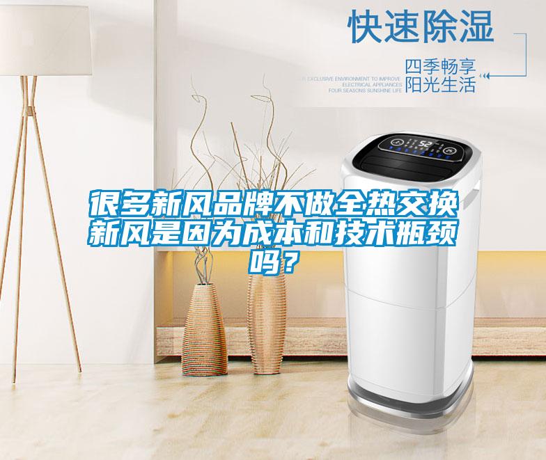 很多新風品牌不做全熱交換新風是因為成本和技術瓶頸嗎？