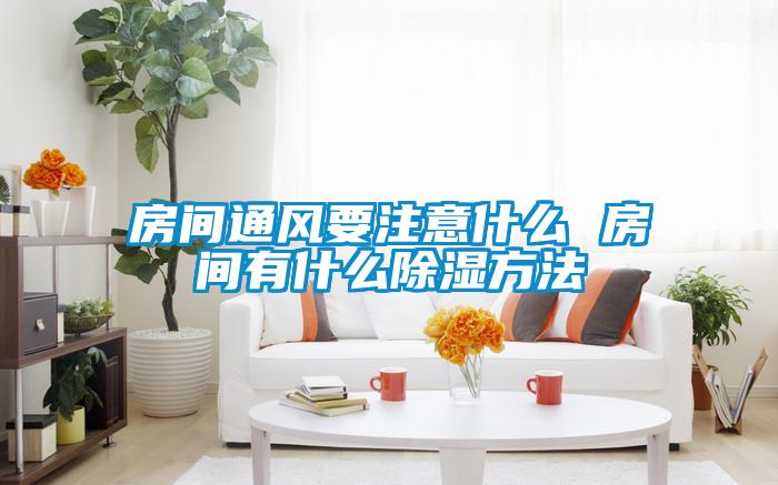 房間通風要注意什么 房間有什么除濕方法